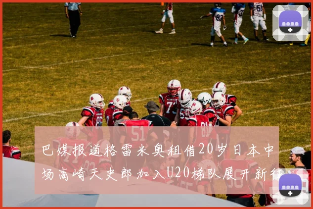 巴媒报道格雷米奥租借20岁日本中场高崎天史郎加入U20梯队展开新征程