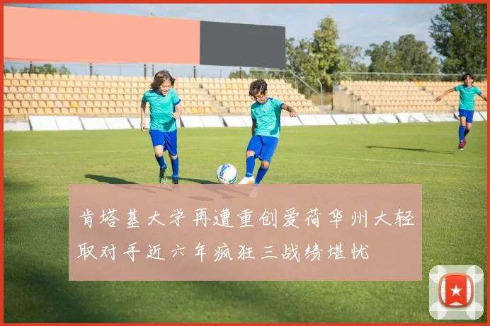 肯塔基大学再遭重创爱荷华州大轻取对手近六年疯狂三战绩堪忧