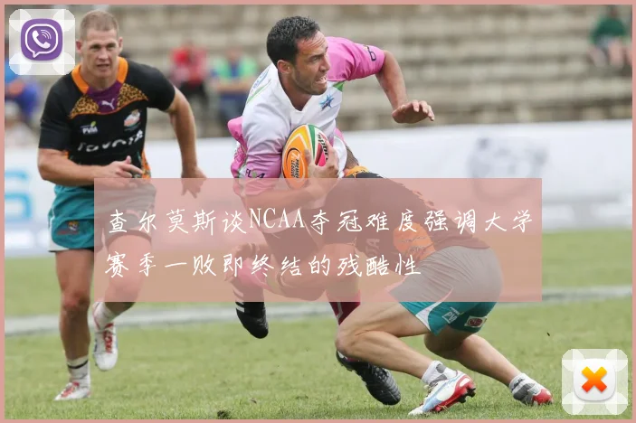 查尔莫斯谈NCAA夺冠难度强调大学赛季一败即终结的残酷性