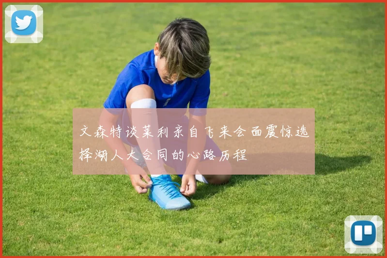 文森特谈莱利亲自飞来会面震惊选择湖人大合同的心路历程
