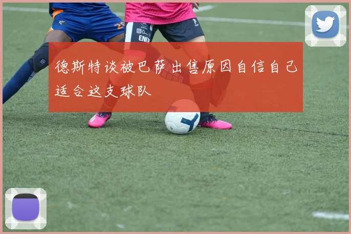 德斯特谈被巴萨出售原因自信自己适合这支球队